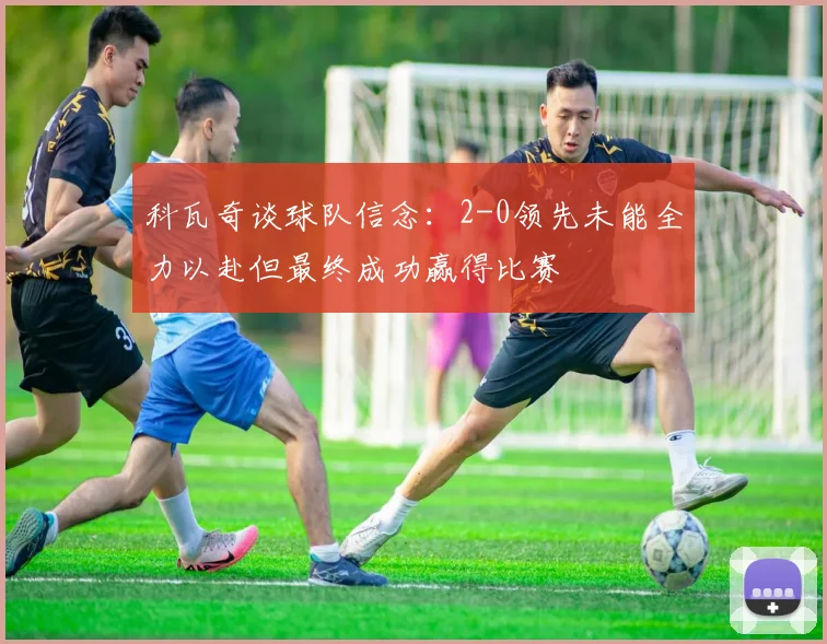科瓦奇谈球队信念：2-0领先未能全力以赴但最终成功赢得比赛