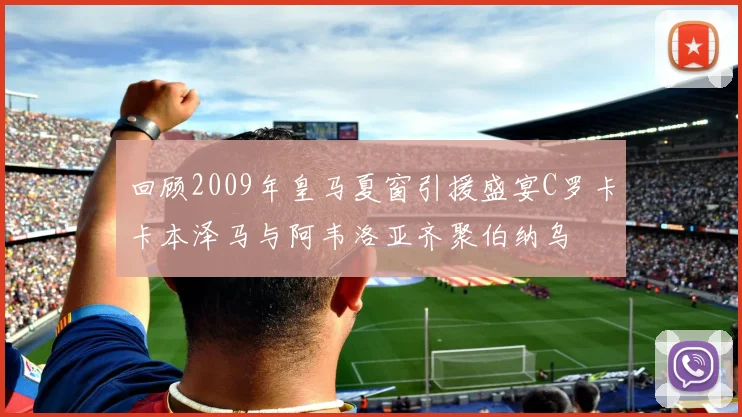 回顾2009年皇马夏窗引援盛宴C罗卡卡本泽马与阿韦洛亚齐聚伯纳乌