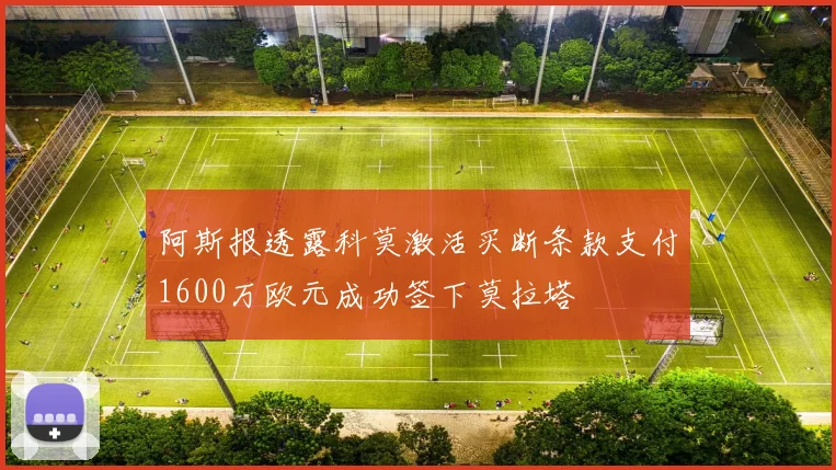 阿斯报透露科莫激活买断条款支付1600万欧元成功签下莫拉塔