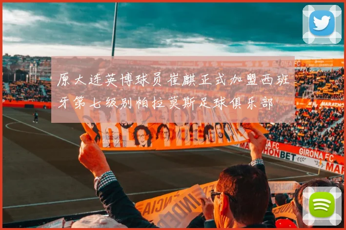 原大连英博球员崔麒正式加盟西班牙第七级别帕拉莫斯足球俱乐部