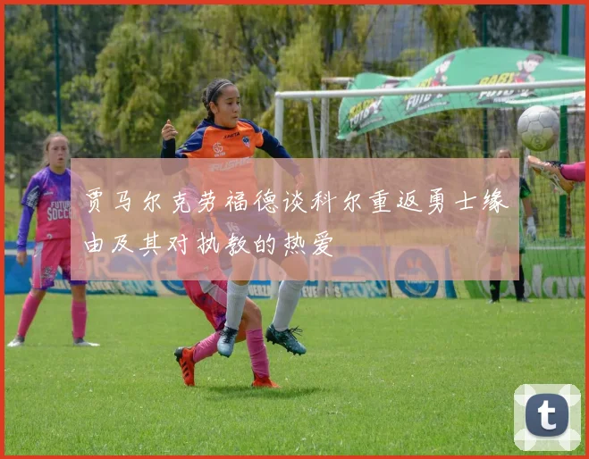 贾马尔克劳福德谈科尔重返勇士缘由及其对执教的热爱