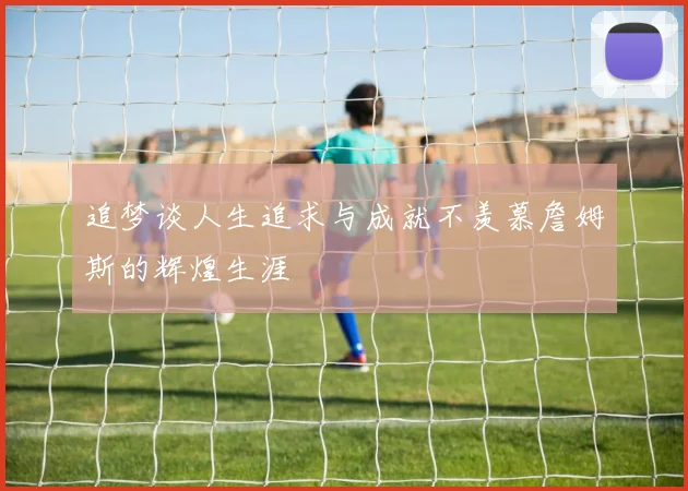 追梦谈人生追求与成就不羡慕詹姆斯的辉煌生涯