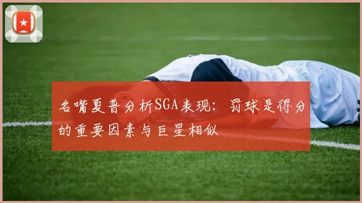 名嘴夏普分析SGA表现：罚球是得分的重要因素与巨星相似