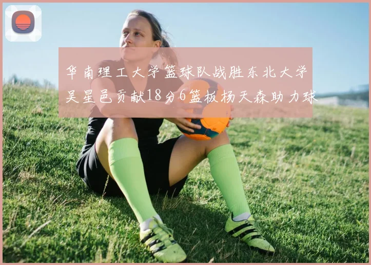 华南理工大学篮球队战胜东北大学吴星邑贡献18分6篮板杨天森助力球队获胜