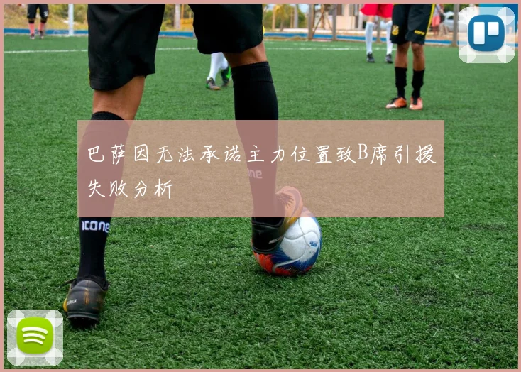 巴萨因无法承诺主力位置致B席引援失败分析
